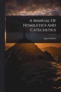 bokomslag A Manual Of Homiletics And Catechetics