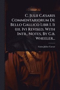 bokomslag C. Julii CÃ]saris Commentariorum De Bello Gallico Libr I. Ii (iii. Iv) Revised, With Intr., Notes, By G.b. Wheeler...