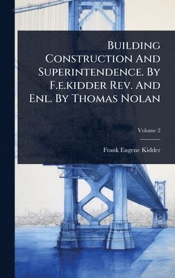 Building Construction And Superintendence. By F.e.kidder Rev. And Enl. By Thomas Nolan