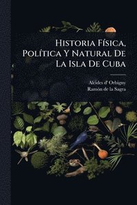bokomslag Historia FÃ-sica, PolÃ-tica Y Natural De La Isla De Cuba
