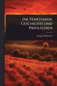 bokomslag Die Venetianer. Geschichte und Privatleben