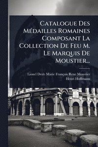 bokomslag Catalogue Des MÃ(c)dailles Romaines Composant La Collection De Feu M. Le Marquis De Moustier...
