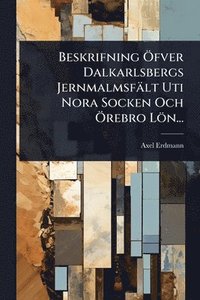 bokomslag Beskrifning Ã-fver Dalkarlsbergs Jernmalmsfält Uti Nora Socken Och Ã-rebro Lön...