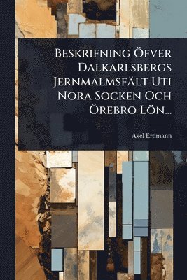 bokomslag Beskrifning Ã-fver Dalkarlsbergs Jernmalmsfält Uti Nora Socken Och Ã-rebro Lön...
