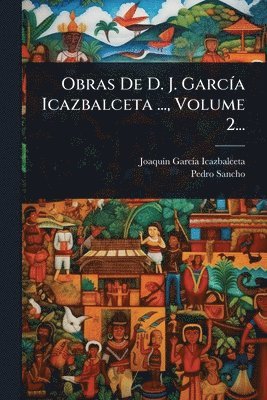 Obras De D. J. GarcÃ-a Icazbalceta ..., Volume 2...