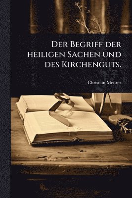 bokomslag Begriff der heiligen Sachen und des Kirchenguts.