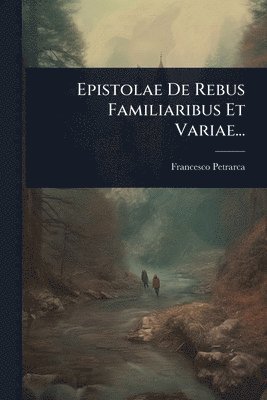 Epistolae De Rebus Familiaribus Et Variae...