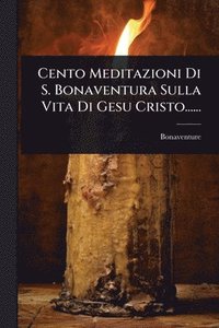 bokomslag Cento Meditazioni Di S. Bonaventura Sulla Vita Di Gesu Cristo......