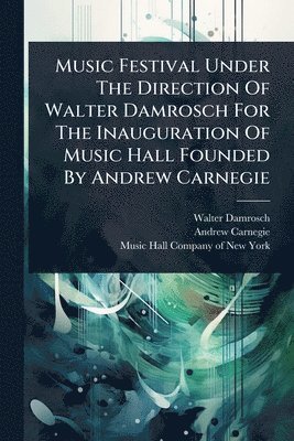 Music Festival Under The Direction Of Walter Damrosch For The Inauguration Of Music Hall Founded By Andrew Carnegie