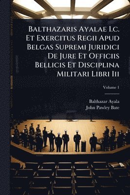 bokomslag Balthazaris Ayalae I.c. Et Exercitus Regii Apud Belgas Supremi Juridici De Jure Et Officiis Bellicis Et Disciplina Militari Libri Iii