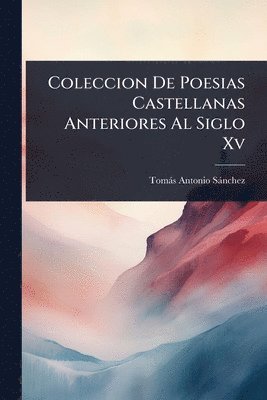 Tomàs Antonio Sànchez, TomÃ¡s Antonio SÃ¡nchez - Coleccion De Poesias Castellanas Anteriores Al Siglo Xv, Häftad