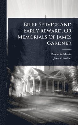 Benjamin Martin, James Gardner - Brief Service And Early Reward, Or Memorials Of James Gardner, Inbunden