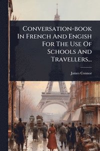 bokomslag Conversation-book In French And Engish For The Use Of Schools And Travellers...