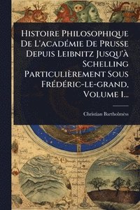 bokomslag Histoire Philosophique De L'acadÃ(c)mie De Prusse Depuis Leibnitz Jusqu'Ã Schelling Particulièrement Sous FrÃ(c)dÃ(c)ric-le-grand, Volume 1...