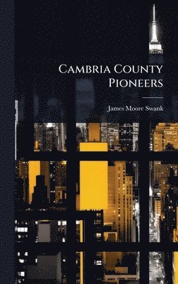 James Moore Swank - Cambria County Pioneers, Inbunden
