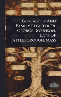 bokomslag Genealogy And Family Register Of George Robinson, Late Of Attleborough, Mass