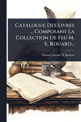 bokomslag Catalogue Des Livres ... Composant La Collection De Feu M. E. Rouard...