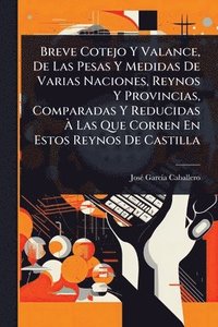 bokomslag Breve Cotejo Y Valance, De Las Pesas Y Medidas De Varias Naciones, Reynos Y Provincias, Comparadas Y Reducidas Ã? Las Que Corren En Estos Reynos