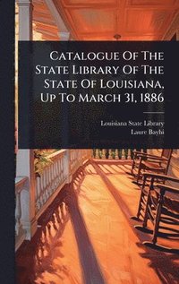 bokomslag Catalogue Of The State Library Of The State Of Louisiana, Up To March 31, 1886