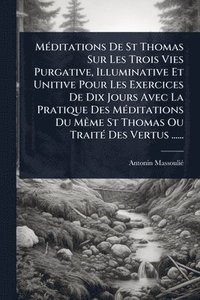 bokomslag MÃ(c)ditations De St Thomas Sur Les Trois Vies Purgative, Illuminative Et Unitive Pour Les Exercices De Dix Jours Avec La Pratique Des MÃ(c)ditations