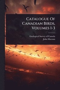 bokomslag Catalogue Of Canadian Birds, Volumes 1-3