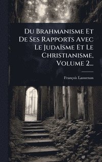 bokomslag Du Brahmanisme Et De Ses Rapports Avec Le Judaïsme Et Le Christianisme, Volume 2...