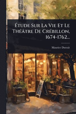 bokomslag Ã¿tude Sur La Vie Et Le ThÃ(c)âtre De CrÃ(c)billon, 1674-1762...