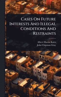 Albert Martin Kales - Cases On Future Interests And Illegal Conditions And Restraints, Inbunden