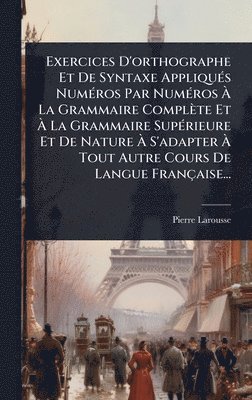 bokomslag Exercices D'orthographe Et De Syntaxe AppliquÃ(c)s NumÃ(c)ros Par NumÃ(c)ros Ã? La Grammaire Complète Et Ã? La Grammaire SupÃ(c)rieure Et De