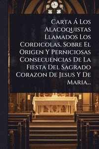 bokomslag Carta Ã Los Alacoquistas Llamados Los Cordicolas, Sobre El Origen Y Perniciosas Consecuencias De La Fiesta Del Sagrado Corazon De Jesus Y De Maria...