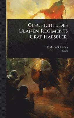 Geschichte des Ulanen-Regiments Graf Haeseler.