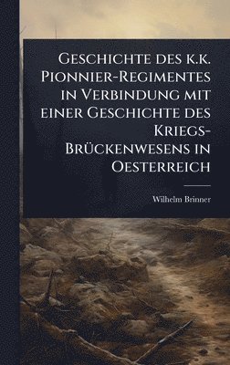 Wilhelm Brinner - Geschichte des k.k. Pionnier-Regimentes in Verbindung mit einer Geschichte des Kriegs-BrÃ1/4ckenwesens in Oesterreich, Inbunden