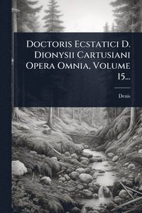 bokomslag Doctoris Ecstatici D. Dionysii Cartusiani Opera Omnia, Volume 15...
