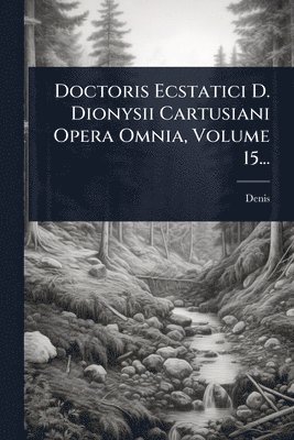 bokomslag Doctoris Ecstatici D. Dionysii Cartusiani Opera Omnia, Volume 15...