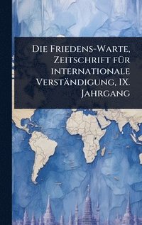bokomslag Die Friedens-Warte, Zeitschrift fÃ1/4r internationale Verständigung, IX. Jahrgang