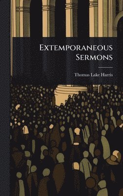Thomas Lake Harris - Extemporaneous Sermons, Inbunden