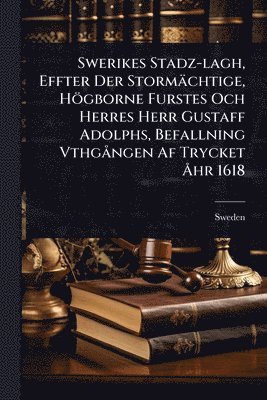 Swerikes Stadz-lagh, Effter Der Stormächtige, Högborne Furstes Och Herres Herr Gustaff Adolphs, Befallning VthgÃ ngen Af Trycket Ã...hr 1618, Häftad