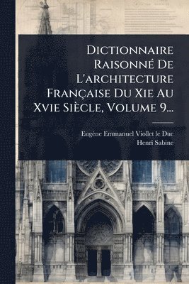 bokomslag Dictionnaire RaisonnÃ(c) De L'architecture Française Du Xie Au Xvie Siècle, Volume 9...