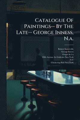 Catalogue Of Paintings-- By The Late-- George Inness, N.a.
