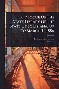 bokomslag Catalogue Of The State Library Of The State Of Louisiana, Up To March 31, 1886
