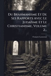 bokomslag Du Brahmanisme Et De Ses Rapports Avec Le Judaïsme Et Le Christianisme, Volume 2...