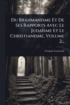 bokomslag Du Brahmanisme Et De Ses Rapports Avec Le Judaïsme Et Le Christianisme, Volume 2...