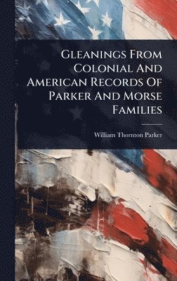 Gleanings From Colonial And American Records Of Parker And Morse Families