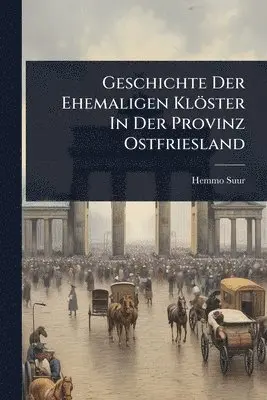 Hemmo Suur - Geschichte Der Ehemaligen Klöster In Der Provinz Ostfriesland, Häftad. Tillgänglighet: Lägg i varukorg