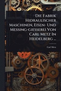 bokomslag Fabrik Hidraulischer Maschinen, Eisen- Und Messing-giesserei Von Carl Metz In Heidelberg ...