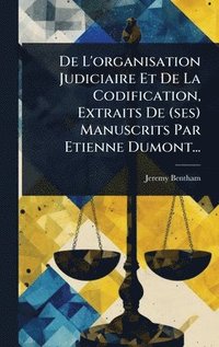 bokomslag De L'organisation Judiciaire Et De La Codification, Extraits De (ses) Manuscrits Par Etienne Dumont...