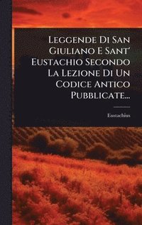 bokomslag Leggende Di San Giuliano E Sant' Eustachio Secondo La Lezione Di Un Codice Antico Pubblicate...