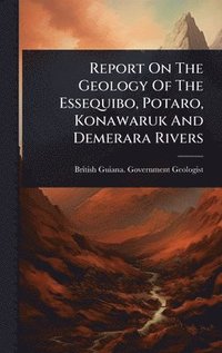 bokomslag Report On The Geology Of The Essequibo, Potaro, Konawaruk And Demerara Rivers