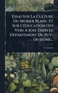 bokomslag Essai Sur La Culture Du MÃ»rier Blanc Et Sur L'Ã(c)ducation Des Vers Ã¿ Soie Dans Le DÃ(c)partement Du Puy-de-dÃ¿me...