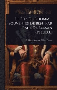 bokomslag Le Fils De L'homme, Souvenirs De 1824. Par Paul De Lussan (pseud.)...